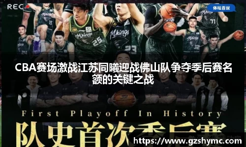 CBA赛场激战江苏同曦迎战佛山队争夺季后赛名额的关键之战