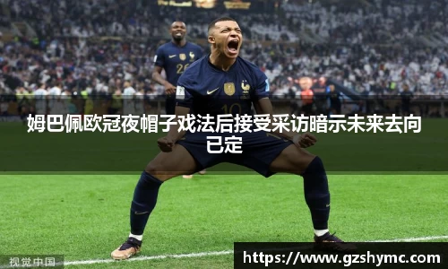 姆巴佩欧冠夜帽子戏法后接受采访暗示未来去向已定