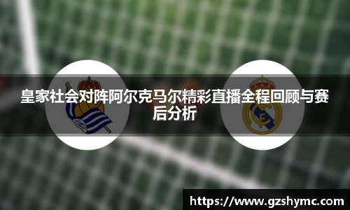 皇家社会对阵阿尔克马尔精彩直播全程回顾与赛后分析